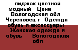 пиджак цветной модный › Цена ­ 800 - Вологодская обл., Череповец г. Одежда, обувь и аксессуары » Женская одежда и обувь   . Вологодская обл.